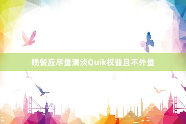 晚餐应尽量清淡Quik权益且不外量