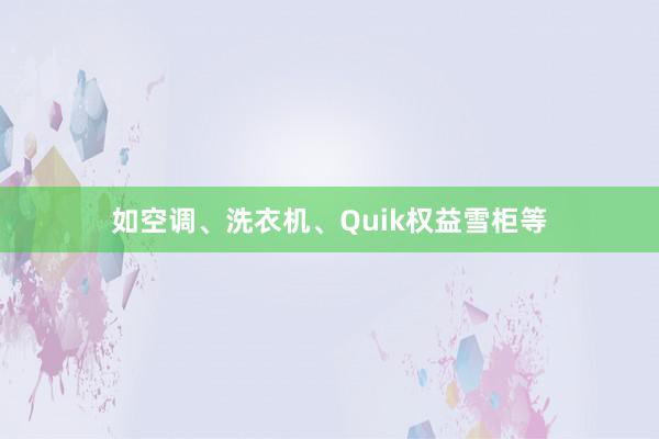 如空调、洗衣机、Quik权益雪柜等