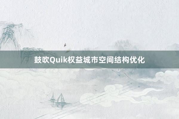 鼓吹Quik权益城市空间结构优化