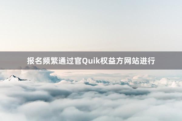 报名频繁通过官Quik权益方网站进行