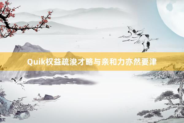 Quik权益疏浚才略与亲和力亦然要津