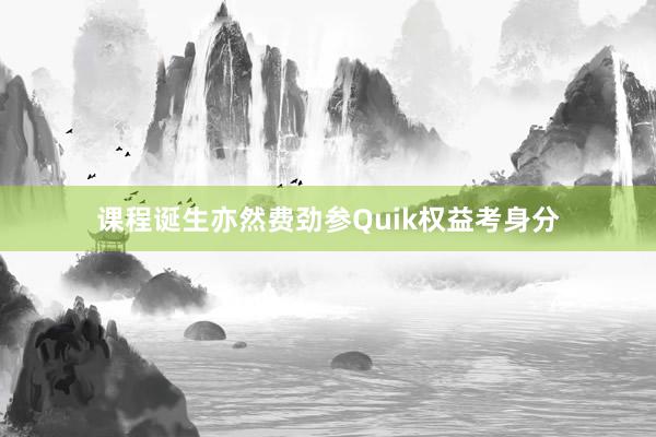 课程诞生亦然费劲参Quik权益考身分